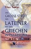 Der grosse Streit der Lateiner mit den Griechen in Pal�stina: �ber die heiligen St�tten im vorletzten Jahrhundert und der Neubau der Grabkuppel zu Jerusalem im letztverflossenen Jahrzehn - Titus Tobler