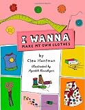 By Clea Hantman I Wanna Make My Own Clothes (Paperback) June 6, 2006
