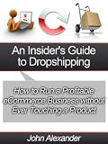 An Insider's Guide to Drop Shipping: How to Run a Profitable eCommerce Business without Ever Touching a Product
