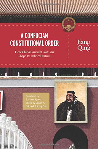 A Confucian Constitutional Order: How China's Ancient Past Can Shape Its Political Future (The Princeton-China Series)