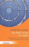 Die Welt in der wir leben: Ein Biologe &uuml;ber unser Wesen, unsere Tr&auml;ume und den Grund der Dinge (HERDER spektrum) - Gottfried Schatz