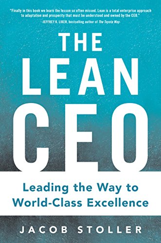 The Lean CEO: Leading the Way to World-Class Excellence: Leading the Way to World-Class Excellence