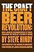 The Craft Beer Revolution: How a Band of Microbrewers Is Transforming the World's Favorite Drink