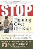 Stop Fighting Over The Kids: Resolving Day-to-Day Custody Conflict in Divorce Situations (Mike Mastracci's Divorce Without Dishonor)