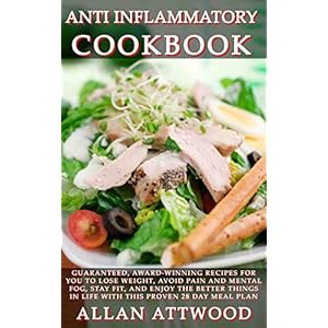 Anti Inflammatory Cookbook: Guaranteed, award-winning recipes for you to lose weight, avoid pain and mental fog, stay fit, and enjoy the better things