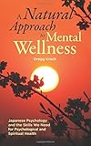A Natural Approach to Mental Wellness: Japanese Psychology and the Skills We Need for Psychological and Spiritual Health