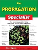  : The Propagation Specialist: The Essential Guide to Raising New Plants for the Home and Garden (Specialist Series)