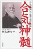 合気神髄―合気道開祖・植芝盛平語録