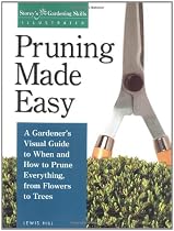Pruning Made Easy: A Gardener's Visual Guide to When and How to Prune Everything, from Flowers to Trees