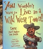 You Wouldnt Want to Live in a Wild West Town!: Dust Youd Rather Not Settle (You Wouldnt Want to...)