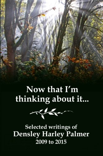 Now that I'm thinking about it: Selected writings 2009-2015, by Densley Harley Palmer