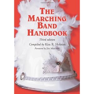 The Marching Band Handbook: Competitions, Instruments, Clinics, Fundraising, Publicity, Uniforms, Accessories, Trophies, Drum Corps, Twirling, Color .