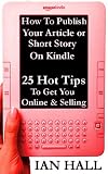 How to Publish Your Article or Short Story on Kindle. 25 Hot Tips to Get You Online and Selling.