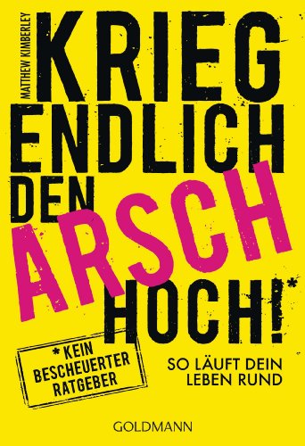 Krieg endlich den Arsch hoch!: So läuft dein Leben rund (German Edition)