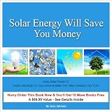 Solar Energy Will Save You Money: Using Solar Panels To Create Electricity For Your Home & Make The Utility Company Pay YOU!