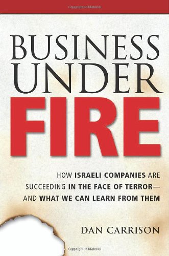 business under fire how israeli companies are succeeding in the face of terror and what we can learn from