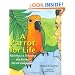 A Parrot for Life: Raising and Training the Perfect Parrot Companion