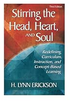 Stirring the Head, Heart, and Soul: Redefining Curriculum, Instruction, and Concept-Based Learning, 3rd Edition Stirring the Head, Heart, and Soul: Redefining Curriculum, Instruction, and Concept-Based Learning, 3rd Edition