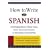 How to Write in Spanish : Correspondence Made Easy, From Personal Letters to Business Documents