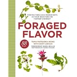 Foraged Flavor: Finding Fabulous Ingredients in Your Backyard or Farmer's Market, with 88 Recipes