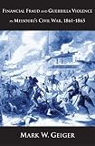 Financial Fraud and Guerrilla Violence in Missouri s Civil War, 1861-1865 (Yale Series in Economic and Financial History)