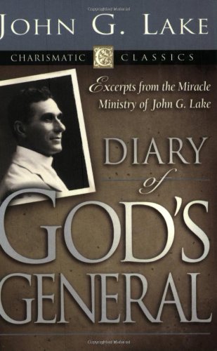 Diary of God's Generals: Excerpts from the Miracle Ministry of John G. Lake (Charismatic Classics) Diary of God's Generals: Excerpts from the Miracle Ministry of John G. Lake (Charismatic Classics)