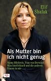 Als Mutter bin ich nicht genug: Mama Milchreis, Frau von Derwisch, Miss Intellektuell und die anderen Frauen in mir - Elif Shafak