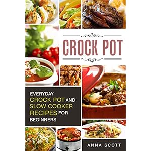 Crock Pot: Everyday Crock Pot and Slow Cooker Recipes for Beginners(Slow Cooker, Slow Cooker Cookbook, Slow Cooker, Slow Cooker Cookbook, Crockpot Coo