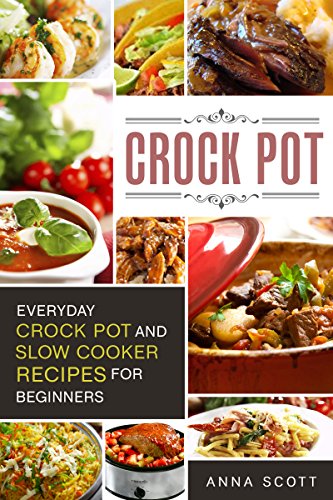 Crock Pot: Everyday Crock Pot and Slow Cooker Recipes for Beginners(Slow Cooker, Slow Cooker Cookbook, Slow Cooker, Slow Cooker Cookbook, C
