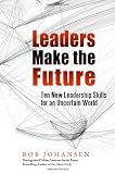 Leaders Make the Future: Ten New Leadership Skills for an Uncertain World