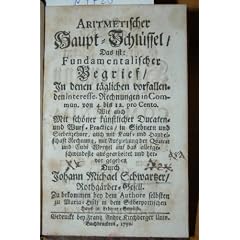 Aritmetischer Haupt-Schl�ssel, Das ist: Fundamentalischer Begrief / In denen t�glichen vorfallenden Interesse-Rechnungen in Commun. von 4. bis 12. pro Cento. Wie auch mit sch�ner k�nstlicher Ducaten- und Wurf-Practica, in Siebnern und Siebenzehner, auch mit Kauf- und Handelschaft Rechnung, mit Ausziehung der Quadrat und Cubi Wurtzel auf das allergeschwindeste ausgearbeitet.