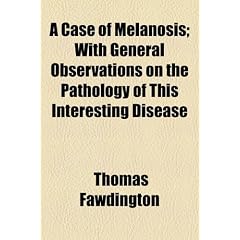 A Case of Melanosis; With General Observations on the Pathology of This Interesting... by Thomas Fawdington
