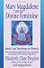 Mary Magdalene and the Divine Feminine: Jesus' Lost Teachings on Woman