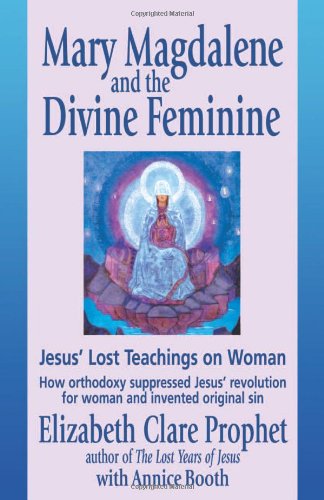 Mary Magdalene and the Divine Feminine: Jesus' Lost Teachings on Woman