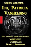 Ich, Patricia Vanhelsing - Drei Patricia Vanhelsing-Romane (Sonderband)