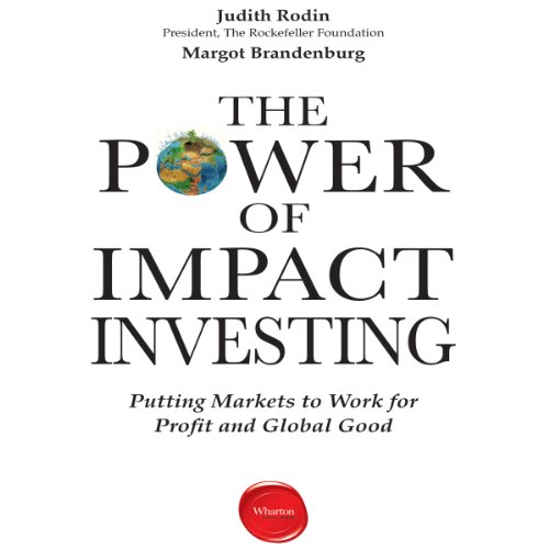 The Power of Impact Investing: Putting Markets to Work for Profit and Global Good