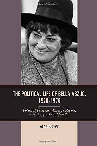The Political Life of Bella Abzug, 1920-1976: Political Passions, Women's Rights, and Congressional Battles