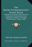The Radio Experimenters Hand Book: A Book To Answer The Practical Problems Of Beginners And Advanced Student Of Radio Experimental Work (1920)