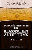 Die sch�nsten Sagen des klassischen Altertums: Nach seinen Dichtern und Erz�hlern von Gustav Schwab. Teil 3 - Gustav Schwab