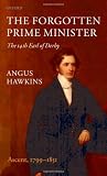 The Forgotten Prime Minister: The 14th Earl of Derby: Volume I: Ascent, 1799-1851: Ascent, 1799-1851 v. 1