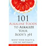 101 Alkaline Foods to Alkalize Your Body's pH, Boost Your Health & Lose Fat Naturally