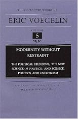Modernity Without Restraint: The Political Religions, the New Science of Politics, and Science, Politics, and Gnosticism (Collected Works of Eric Voegelin)volume 5 (Collected Works of Eric Voegelin)