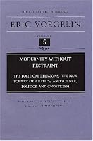Modernity Without Restraint: The Political Religions, The New Science of Politics, and Science, Politics, and Gnosticism (Collected Works of Eric Voegelin, Volume 5)