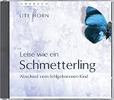 Leise wie ein Schmetterling: Abschied vom fehlgeborenen Kind - Ute Horn