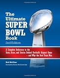 The Ultimate Super Bowl Book: A Complete Reference to the Stats, Stars, and Stories Behind Footballs Biggest Game--and Why the Best Team Won - Second Edition