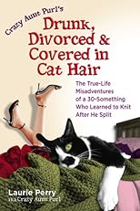 Crazy Aunt Purls Drunk, Divorced, and Covered in Cat Hair: The True-Life Misadventures of a 30-Something Who Learned to Knit After He Split