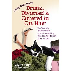 Crazy Aunt Purl's Drunk, Divorced and Covered in Cat Hair: The True-Life Misadventures of a 30-Something Who Learned to Knit When He Split