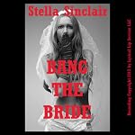 Bang the Bride!: A Rough and Reluctant Wedding Gangbang Erotica Story | Stella Sinclair
