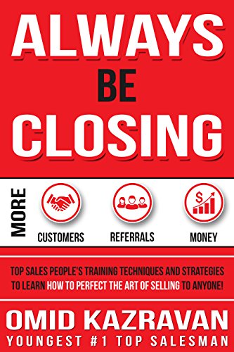 Always Be Closing: Top Sales People's Training Techniques and strategies to Learn How to Perfect the Art of Selling to Anyone in Order to Get More Customers, ... Receive More Referrals and Earn More Money