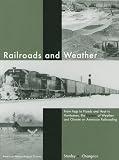 Railroads and Weather: From Fogs to Floods and Heat to Hurricanes, the Impacts of Weather and Climate on American Railroading
